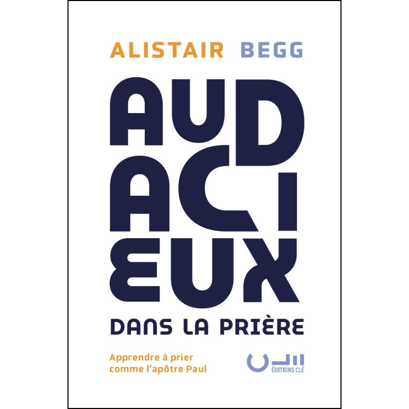 Première de couverture du livre « Audacieux dans la prière » de Alistair BEGG publié aux Éditions Clé.